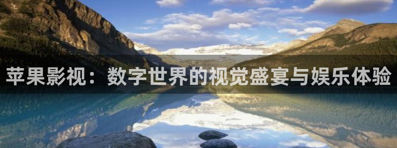精东影业观看：苹果影视：数字世界的视觉盛宴与娱乐体验
