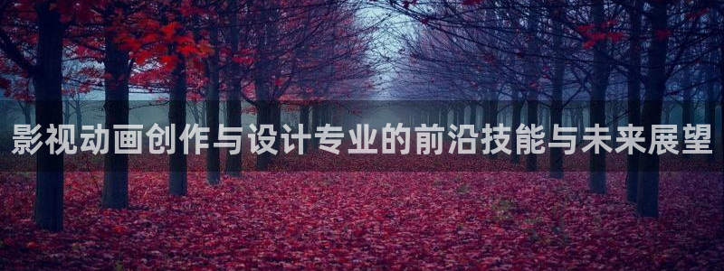 精东《精东影业》在线：影视动画创作与设计专业的前沿技能与未来展望