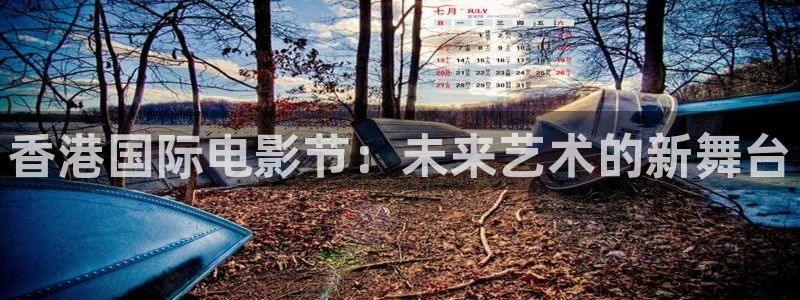 精东影业传媒最新网页地址：香港国际电影节：未来艺术的新舞台