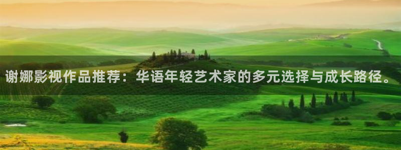 精东影业免费视频：谢娜影视作品推荐：华语年轻艺术家的多元选择与成长路径。
