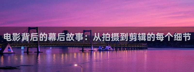 国产精东影业在线：电影背后的幕后故事：从拍摄到剪辑的每个细节