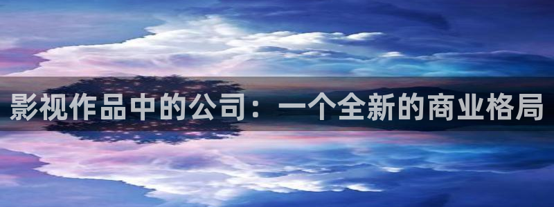 精东影业国产：影视作品中的公司：一个全新的商业格局