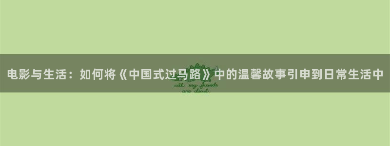 精东影业天美传媒：电影与生活：如何将《中国式过马路》中的温馨故事引申到日常生活中