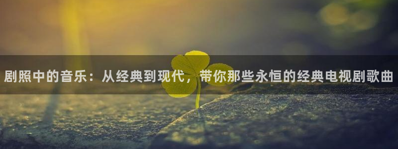 精东影业麻豆：剧照中的音乐：从经典到现代，带你那些永恒的经典电视剧歌曲